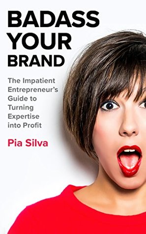 Download Badass Your Brand: The Impatient Entrepreneur's Guide to Turning Expertise into Profit - Pia Silva | PDF