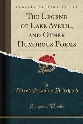 Full Download The Legend of Lake Averil, and Other Humorous Poems (Classic Reprint) - Alfred Octavius Pritchard | ePub