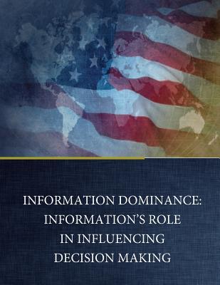 Read Online Information Dominance: Information's Role in Influencing Decision Making - Naval Postgraduate School | ePub