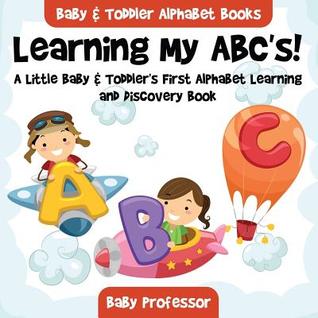 Read Learning My ABC's! a Little Baby & Toddler's First Alphabet Learning and Discovery Book. - Baby & Toddler Alphabet Books - Baby Professor | PDF