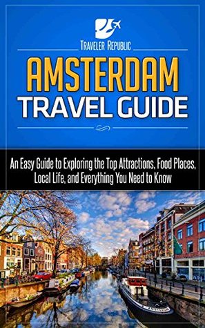Read Amsterdam Travel Guide: An Easy Guide to Exploring the Top Attractions, Food Places, Local Life, and Everything You Need to Know - Travelver Republic | ePub
