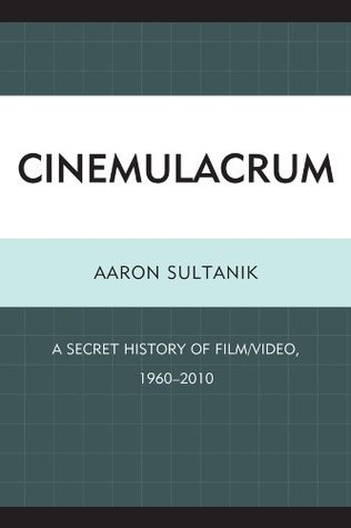 Read Cinemulacrum: A Secret History of Film / Video, 1960-2010 - Aaron Sultanik | ePub