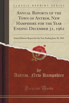 Read Online Annual Reports of the Town of Antrim, New Hampshire for the Year Ending December 31, 1962: School District Report for the Year Ending June 30, 1962 (Classic Reprint) - Antrim New Hampshire | ePub