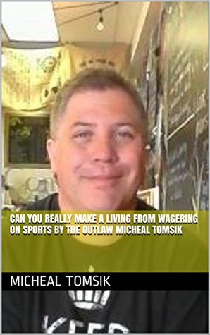 Read Can you really make a living from wagering on Sports by The Outlaw Micheal Tomsik - Micheal Tomsik | ePub