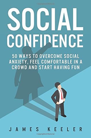 Download Social Confidence: 50 Ways to Overcome Social Anxiety, Feel Comfortable in a Crowd and Start Having Fun (Self Help for a Better Life) - James Keeler | PDF