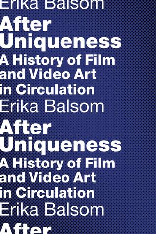 Read After Uniqueness: A History of Film and Video Art in Circulation - Erika Balsom | PDF