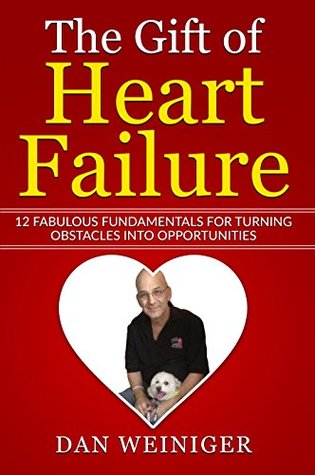 Read Online The Gift of Heart Failure: 12 Fabulous Fundamentals for Turning Obstacles into Opportunities - Daniel Weiniger | PDF