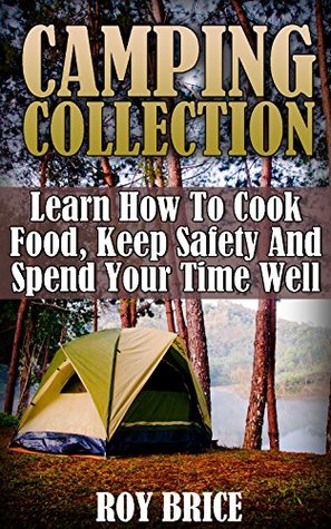 Read Camping Collection: Learn How To Cook Food, Keep Safety And Spend Your Time Well - Roy Brice | ePub