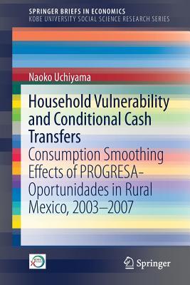 Download Household Vulnerability and Conditional Cash Transfers: Consumption Smoothing Effects of Progresa-Oportunidades in Rural Mexico, 2003-2007 - Naoko Uchiyama | ePub