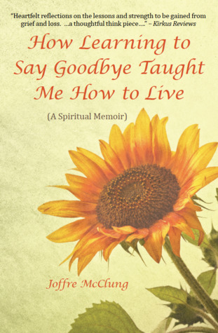 Read How Learning to Say Goodbye Taught Me How to Live: (A Spiritual Memoir) - Joffre McClung file in PDF