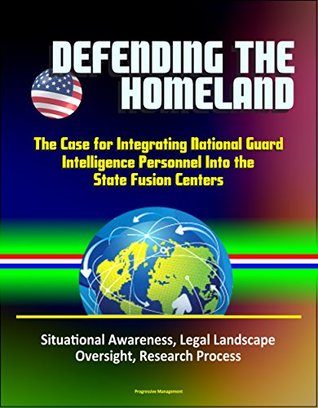 Download Defending the Homeland: The Case for Integrating National Guard Intelligence Personnel Into the State Fusion Centers - Situational Awareness, Legal Landscape, Oversight, Research Process - U.S. Government | ePub