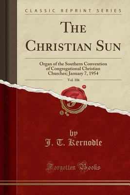 Read The Christian Sun, Vol. 106: Organ of the Southern Convention of Congregational Christian Churches; January 7, 1954 (Classic Reprint) - J T Kernodle | PDF