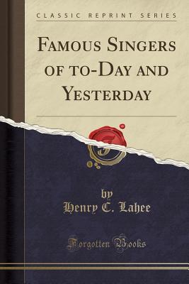 Full Download Famous Singers of To-Day and Yesterday (Classic Reprint) - Henry C. Lahee file in PDF
