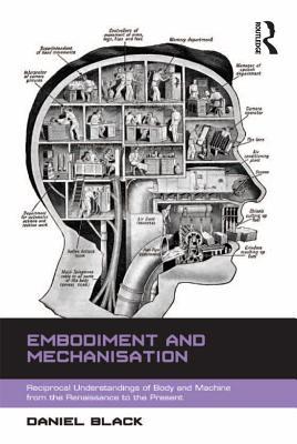 Read Online Embodiment and Mechanisation: Reciprocal Understandings of Body and Machine from the Renaissance to the Present - Daniel Black file in ePub