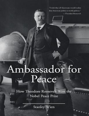 Download Ambassador for Peace: How Theodore Roosevelt Won the Nobel Peace Prize - Stanley Wien file in PDF