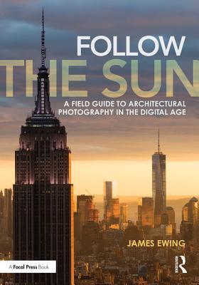 Read Online Follow the Sun: A Field Guide to Architectural Photography in the Digital Age - James Ewing | ePub