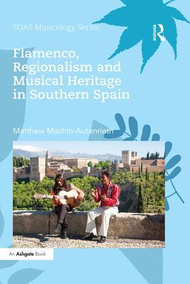 Read Online Flamenco, Regionalism and Musical Heritage in Southern Spain - Matthew Machin-Autenrieth file in PDF