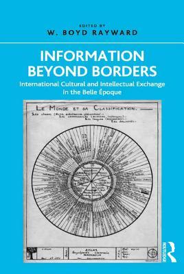 Full Download Information Beyond Borders: International Cultural and Intellectual Exchange in the Belle �poque - W Boyd Rayward Professor | ePub