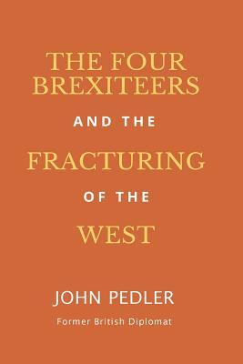 Download The Four Brexiteers and the Fracturing of the West: Presidents Trump and Putin, Mr. Rupert Murdoch, and Prime Minister Theresa May - Mr John Pedler | PDF