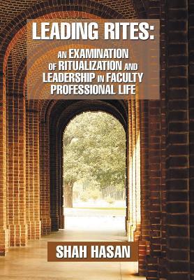 Read Online Leading Rites: An Examination of Ritualization and Leadership in Faculty Professional Life - Shah Hasan file in PDF