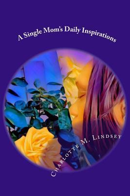 Full Download A Single Mom's Daily Inspirations: It's Time to Smell the Roses! - MS Charlotte Miranda Lindsey | ePub