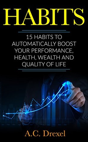 Read Online Habits: 15 Habits to Automatically Boost your Performance, Health, Wealth and Quality of Life - A.C. Drexel | PDF