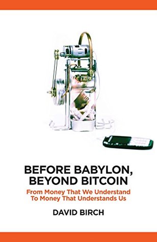 Read Before Babylon, Beyond Bitcoin: From Money that We Understand to Money that Understands Us (Perspectives) - David Birch file in PDF