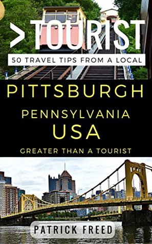 Full Download Greater Than a Tourist – Pittsburgh Pennsylvania USA: 50 Travel Tips from a Local - Patrick Freed | PDF