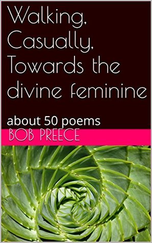 Read Online Walking, Casually, Towards the divine feminine: about 50 poems - Bob Preece file in ePub