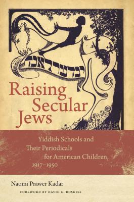Read Online Raising Secular Jews: Yiddish Schools and Their Periodicals for American Children, 1917–1950 - Naomi Prawer Kadar file in PDF