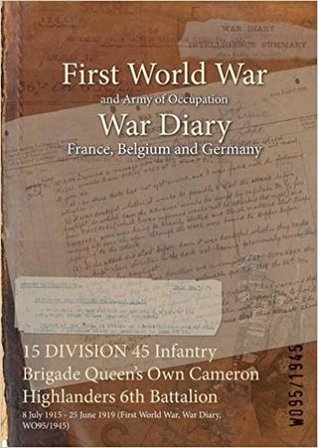 Full Download 15 Division 45 Infantry Brigade Queen's Own Cameron Highlanders 6th Battalion: 8 July 1915 - 25 June 1919 (First World War, War Diary, Wo95/1945) - British War Office file in ePub