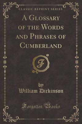 Read A Glossary of the Words and Phrases of Cumberland (Classic Reprint) - William Dickinson | PDF