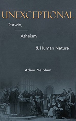 Full Download Unexceptional: Darwin, Atheism & Human Nature - Adam Neiblum | PDF