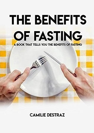 Read Online The Benefits Of Fasting, A Book That Tells You The Benefits Of Fasting - Camilie Destraz file in ePub