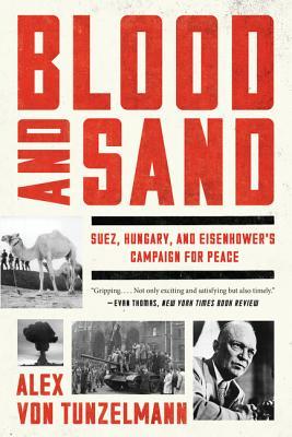 Read Online Blood and Sand: Suez, Hungary, and Eisenhower's Campaign for Peace - Alex von Tunzelmann | ePub