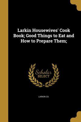 Read Online Larkin Housewives' Cook Book; Good Things to Eat and How to Prepare Them; - Larkin Housewives file in ePub