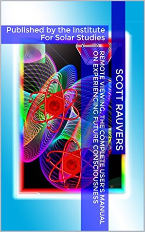 Read Online Remote Viewing. The Complete User's Manual on Experiencing Future Consciousness: Published by the Institute For Solar Studies - Scott Rauvers | ePub