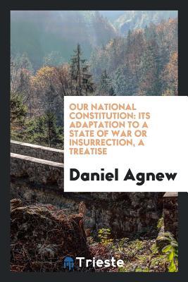 Download Our National Constitution: Its Adaptation to a State of War or Insurrection, a Treatise - Daniel Agnew | ePub