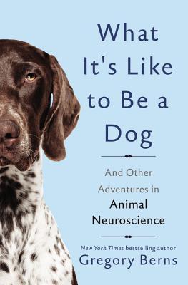 Read Online What It's Like to Be a Dog: And Other Adventures in Animal Neuroscience - Gregory Berns | PDF