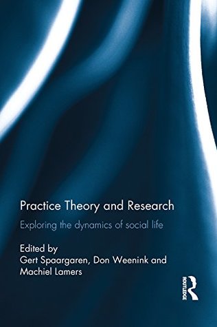 Read Online Practice Theory and Research: Exploring the dynamics of social life - Gert Spaargaren | PDF