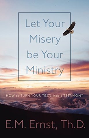 Download Let Your Misery be Your Ministry: How to Turn Your Tests Into a Testimony - Dr. E.M. Ernst file in PDF