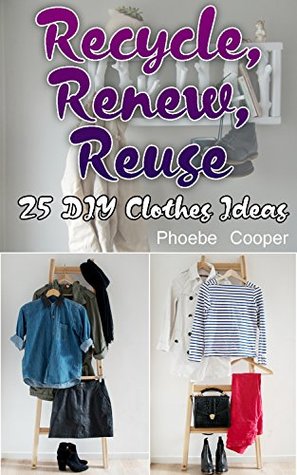Download Recycle, Renew, Reuse: 25 DIY Clothes Ideas: (Recycling Books, How to Recycle) - Phoebe Cooper file in ePub
