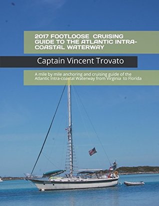 Download 2017 FOOTLOOSE ON THE ATLANTIC WATERWAY: A mile by mile anchoring and cruising guide of the Atlantic Intra-coastal Waterway (Footloose Budget Guidebooks) - Captain Vincent Trovato | ePub