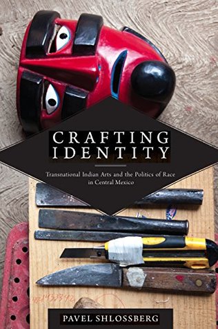 Download Crafting Identity: Transnational Indian Arts and the Politics of Race in Central Mexico (First Peoples: New Directions in Indigenous Studies) - Pavel Shlossberg file in ePub