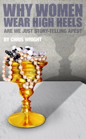 Full Download Why Women Wear High Heels: Are We Just Story-Telling Apes? - Chris Wright file in PDF