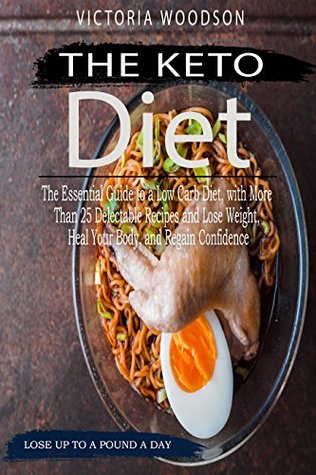 Read Online The Keto Diet: The Essential Guide to a Low Carb Diet, with More Than 25 Delectable Recipes and Lose Weight, Heal Your Body, and Regain Confidence - Victoria Woodson | PDF