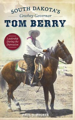 Read Online South Dakota's Cowboy Governor Tom Berry: Leadership During the Depression - Paul S. Higbee | PDF