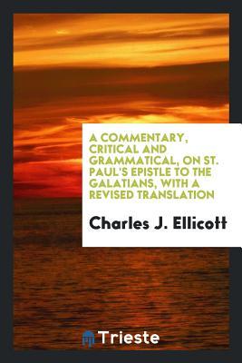Read Online A Commentary, Critical and Grammatical, on St. Paul's Epistle to the Galatians, with a Revised Translation - Charles John Ellicott | PDF