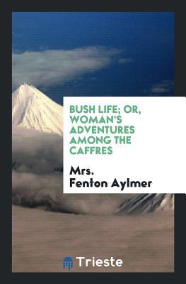 Read Bush Life; Or, Woman's Adventures Among the Caffres - Mrs Fenton Aylmer | ePub