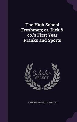 Read Online The High School Freshmen; or, Dick & Co.'s First Year Pranks and Sports - H. Irving Hancock | ePub
